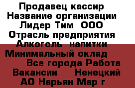 Продавец-кассир › Название организации ­ Лидер Тим, ООО › Отрасль предприятия ­ Алкоголь, напитки › Минимальный оклад ­ 14 500 - Все города Работа » Вакансии   . Ненецкий АО,Нарьян-Мар г.